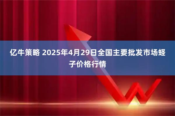 亿牛策略 2025年4月29日全国主要批发市场蛏子价格行情