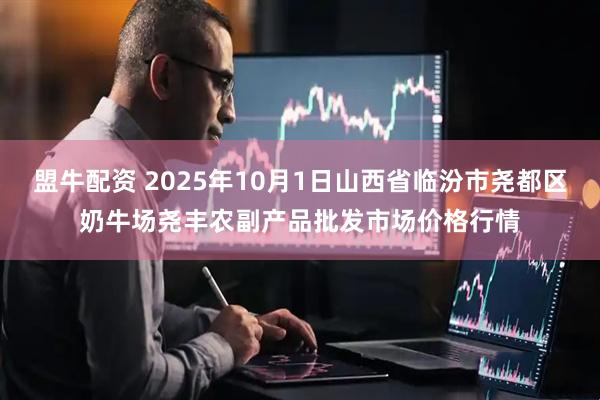 盟牛配资 2025年10月1日山西省临汾市尧都区奶牛场尧丰农副产品批发市场价格行情