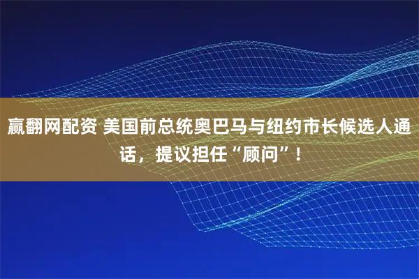 赢翻网配资 美国前总统奥巴马与纽约市长候选人通话，提议担任“顾问”！