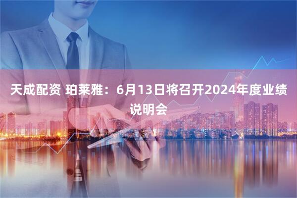天成配资 珀莱雅：6月13日将召开2024年度业绩说明会