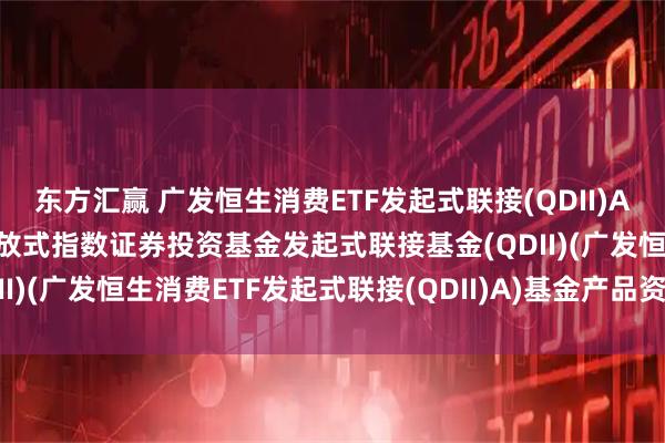 东方汇赢 广发恒生消费ETF发起式联接(QDII)A: 广发恒生消费交易型开放式指数证券投资基金发起式联接基金(QDII)(广发恒生消费ETF发起式联接(QDII)A)基金产品资料概要更新